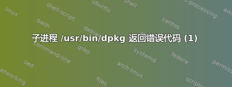 子进程 /usr/bin/dpkg 返回错误代码 (1)