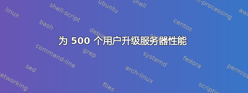 为 500 个用户升级服务器性能