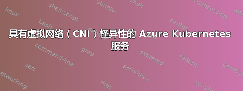 具有虚拟网络（CNI）怪异性的 Azure Kubernetes 服务