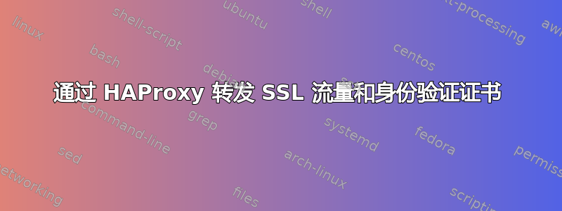 通过 HAProxy 转发 SSL 流量和身份验证证书