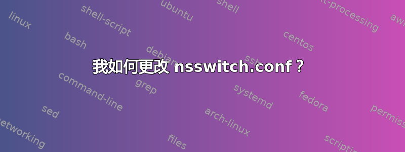 我如何更改 nsswitch.conf？