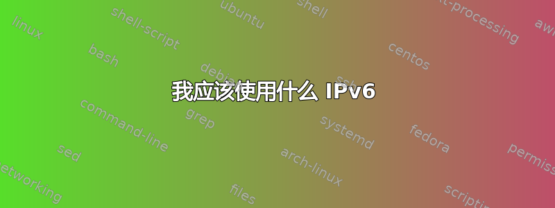 我应该使用什么 IPv6