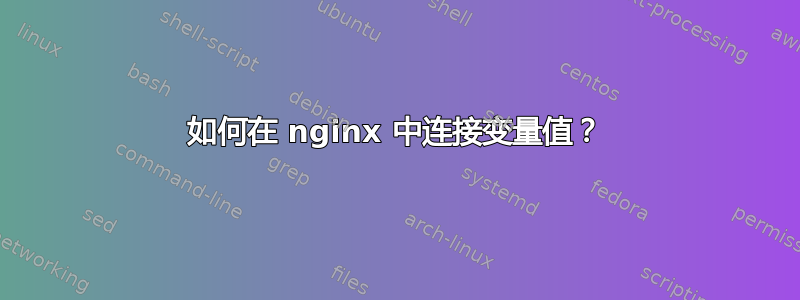 如何在 nginx 中连接变量值？