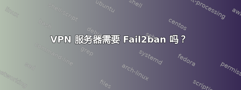 VPN 服务器需要 Fail2ban 吗？