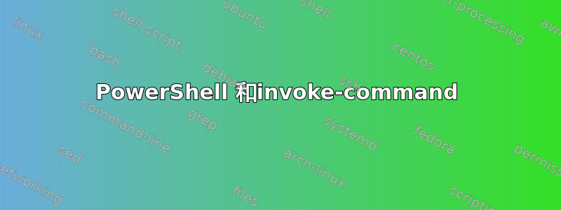 PowerShell 和invoke-command