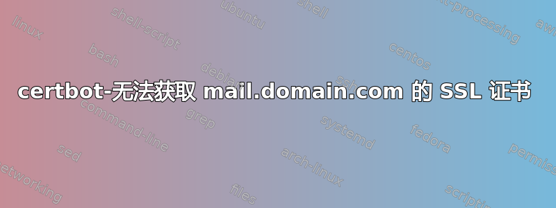 certbot-无法获取 mail.domain.com 的 SSL 证书
