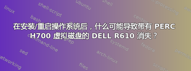 在安装/重启操作系统后，什么可能导致带有 PERC H700 虚拟磁盘的 DELL R610 消失？