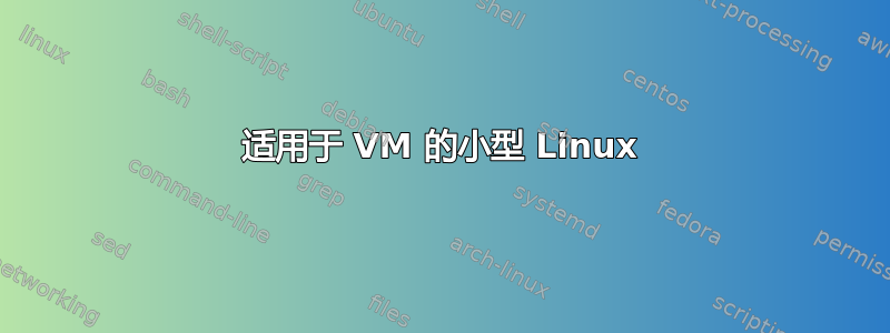 适用于 VM 的小型 Linux