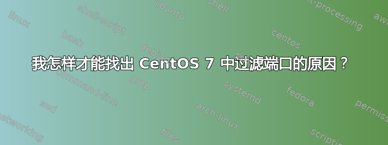 我怎样才能找出 CentOS 7 中过滤端口的原因？