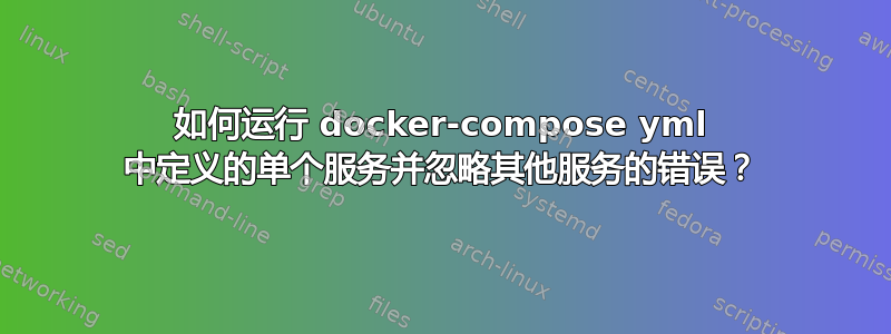 如何运行 docker-compose yml 中定义的单个服务并忽略其他服务的错误？