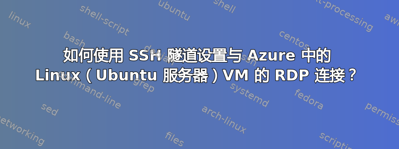 如何使用 SSH 隧道设置与 Azure 中的 Linux（Ubuntu 服务器）VM 的 RDP 连接？