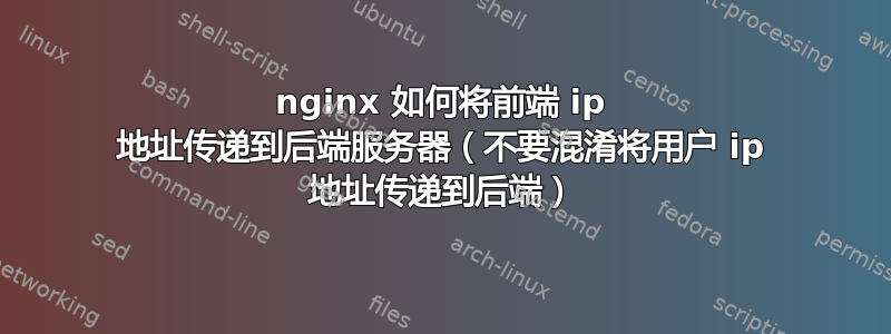 nginx 如何将前端 ip 地址传递到后端服务器（不要混淆将用户 ip 地址传递到后端）