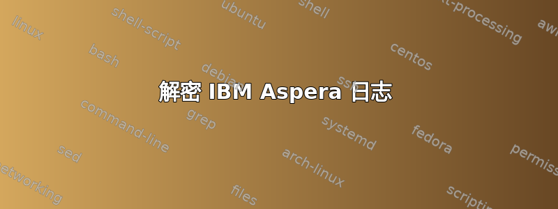 解密 IBM Aspera 日志