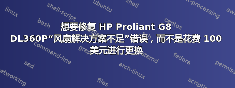 想要修复 HP Proliant G8 DL360P“风扇解决方案不足”错误，而不是花费 100 美元进行更换