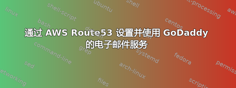 通过 AWS Route53 设置并使用 GoDaddy 的电子邮件服务