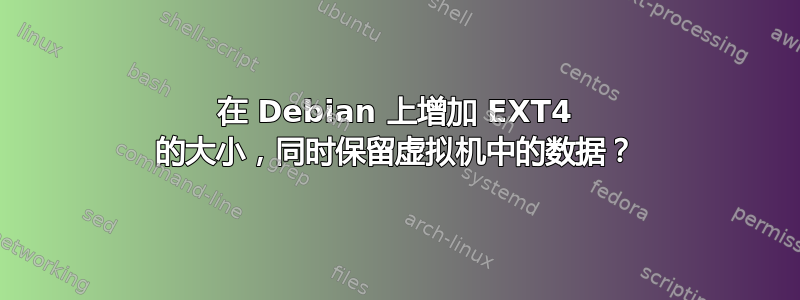 在 Debian 上增加 EXT4 的大小，同时保留虚拟机中的数据？