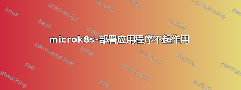 microk8s-部署应用程序不起作用