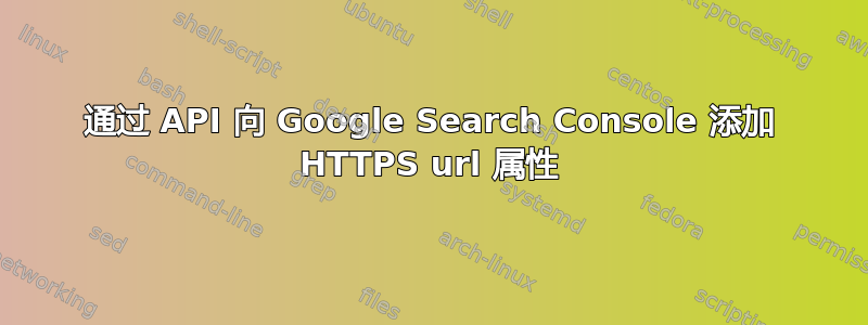 通过 API 向 Google Search Console 添加 HTTPS url 属性