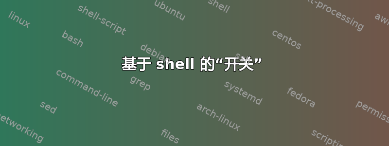 基于 shell 的“开关”