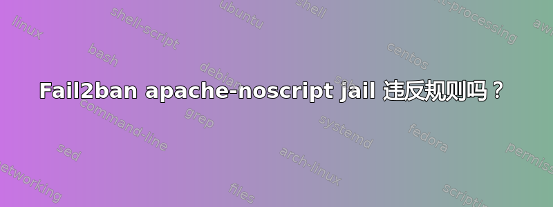 Fail2ban apache-noscript jail 违反规则吗？