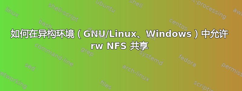 如何在异构环境（GNU/Linux、Windows）中允许 rw NFS 共享