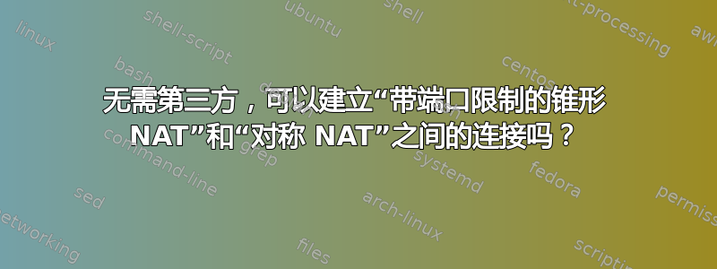 无需第三方，可以建立“带端口限制的锥形 NAT”和“对称 NAT”之间的连接吗？