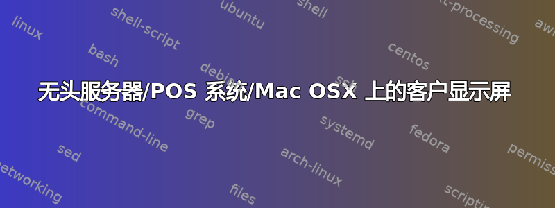 无头服务器/POS 系统/Mac OSX 上的客户显示屏