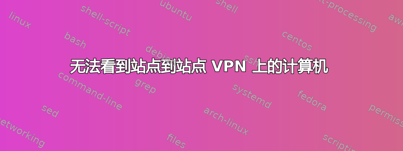 无法看到站点到站点 VPN 上的计算机