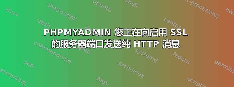 PHPMYADMIN 您正在向启用 SSL 的服务器端口发送纯 HTTP 消息