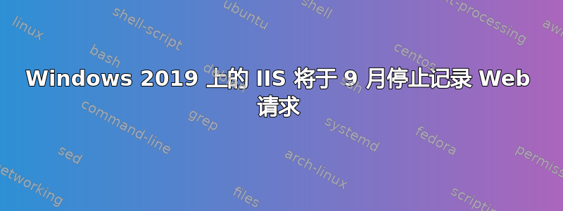 Windows 2019 上的 IIS 将于 9 月停止记录 Web 请求