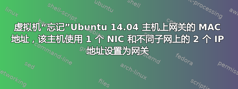 虚拟机“忘记”Ubuntu 14.04 主机上网关的 MAC 地址，该主机使用 1 个 NIC 和不同子网上的 2 个 IP 地址设置为网关