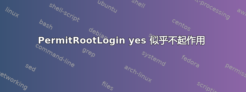 PermitRootLogin yes 似乎不起作用