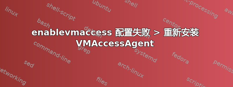 enablevmaccess 配置失败 > 重新安装 VMAccessAgent