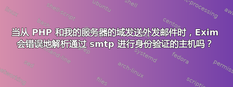 当从 PHP 和我的服务器的域发送外发邮件时，Exim 会错误地解析通过 smtp 进行身份验证的主机吗？