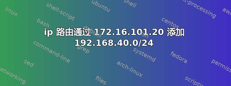 ip 路由通过 172.16.101.20 添加 192.168.40.0/24