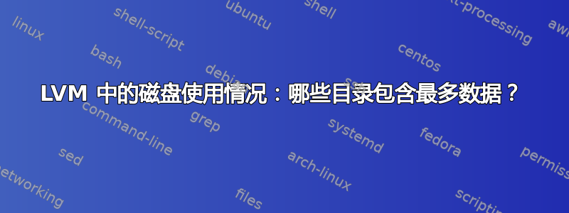 LVM 中的磁盘使用情况：哪些目录包含最多数据？