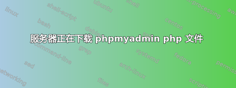 服务器正在下载 phpmyadmin php 文件