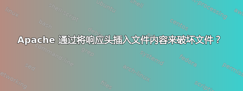 Apache 通过将响应头插入文件内容来破坏文件？