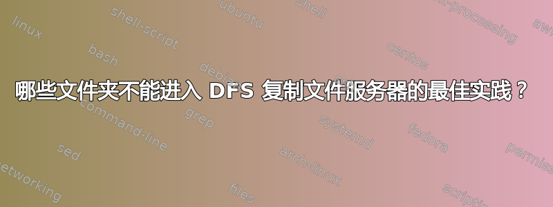 哪些文件夹不能进入 DFS 复制文件服务器的最佳实践？