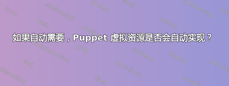 如果自动需要，Puppet 虚拟资源是否会自动实现？