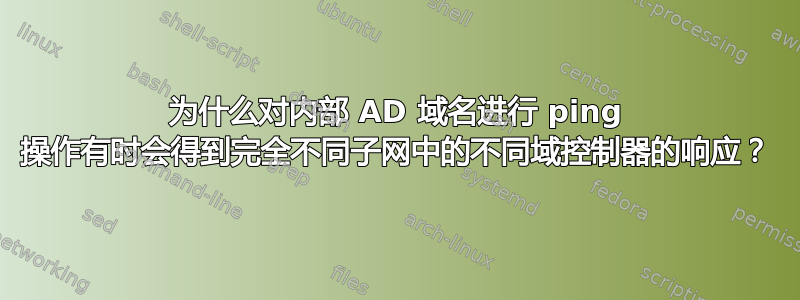 为什么对内部 AD 域名进行 ping 操作有时会得到完全不同子网中的不同域控制器的响应？