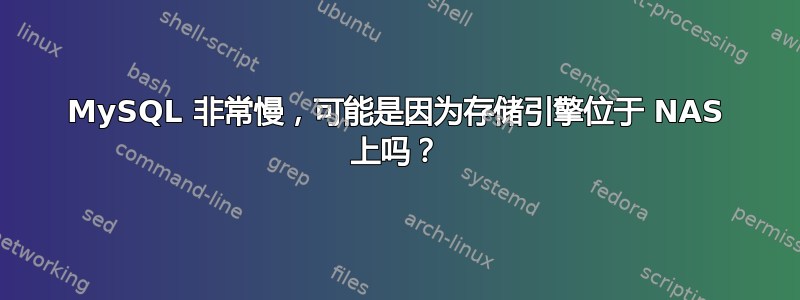 MySQL 非常慢，可能是因为存储引擎位于 NAS 上吗？