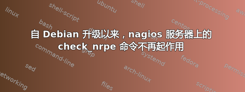 自 Debian 升级以来，nagios 服务器上的 check_nrpe 命令不再起作用