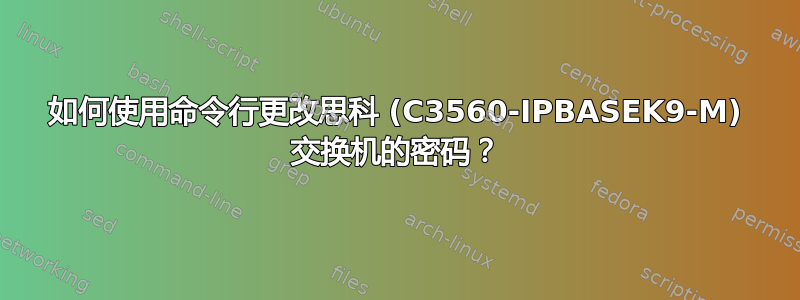 如何使用命令行更改思科 (C3560-IPBASEK9-M) 交换机的密码？