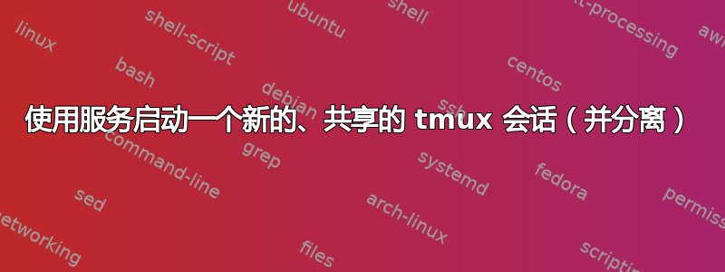 使用服务启动一个新的、共享的 tmux 会话（并分离）