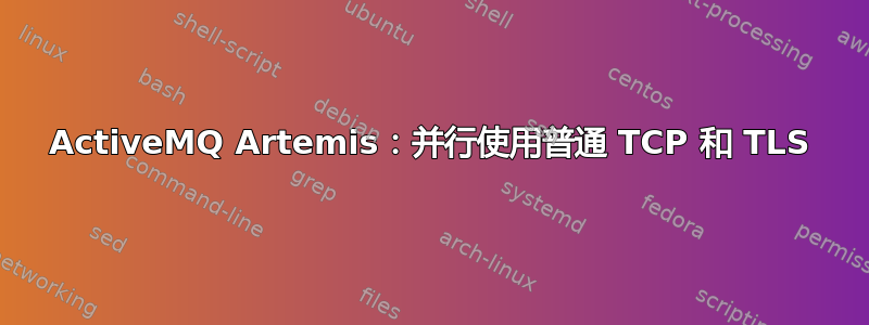 ActiveMQ Artemis：并行使用普通 TCP 和 TLS