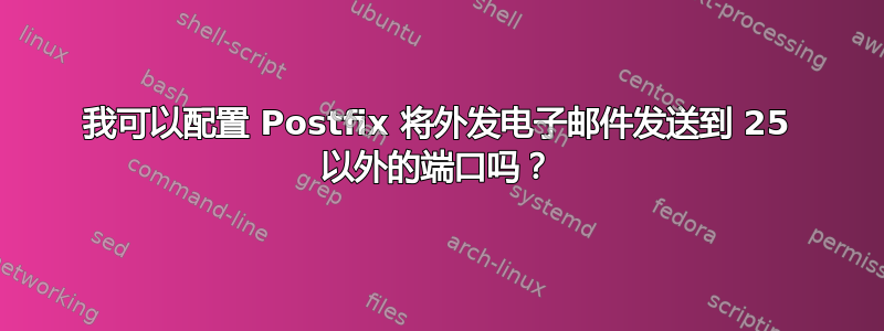 我可以配置 Postfix 将外发电子邮件发送到 25 以外的端口吗？