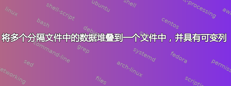 将多个分隔文件中的数据堆叠到一个文件中，并具有可变列