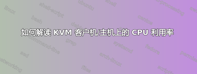 如何解读 KVM 客户机/主机上的 CPU 利用率