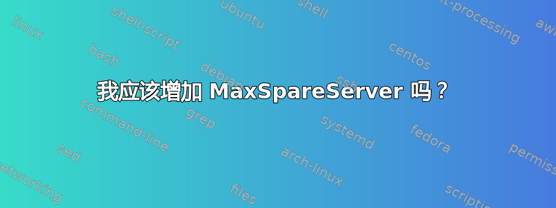 我应该增加 MaxSpareServer 吗？